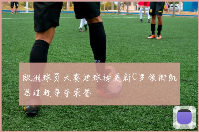 欧洲球员大赛进球榜更新C罗领衔凯恩追赶争夺荣誉