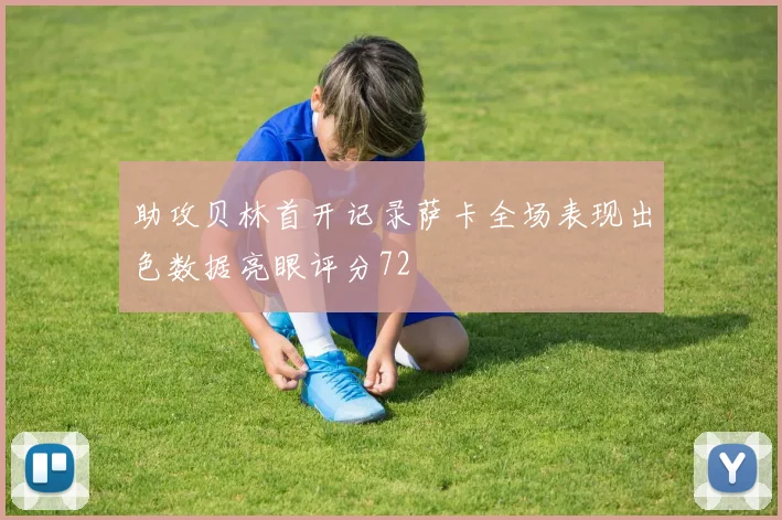 助攻贝林首开记录萨卡全场表现出色数据亮眼评分72