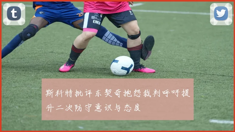 斯科特批评东契奇抱怨裁判呼吁提升二次防守意识与态度