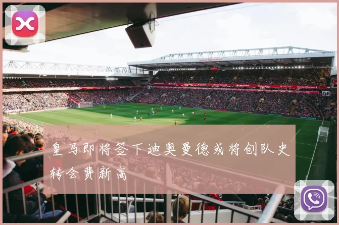 皇马即将签下迪奥曼德或将创队史转会费新高