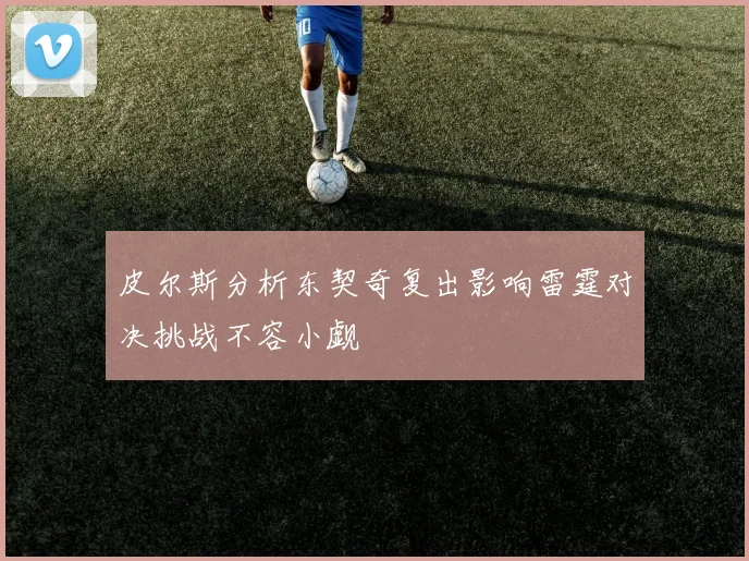 皮尔斯分析东契奇复出影响雷霆对决挑战不容小觑