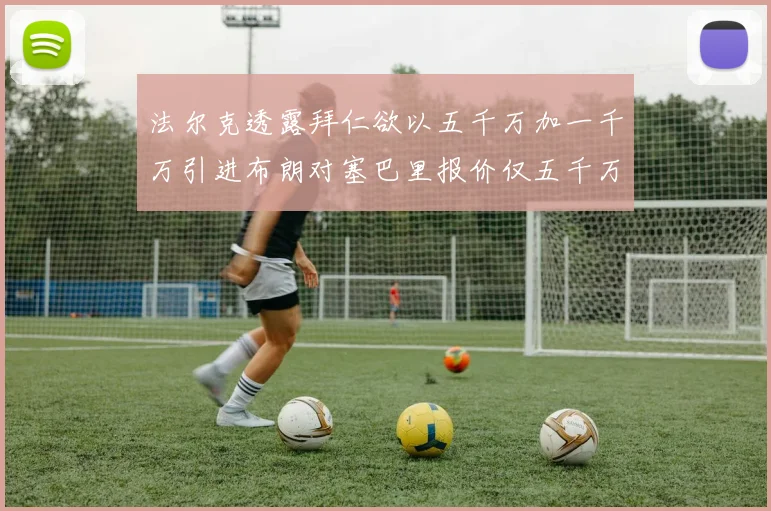 法尔克透露拜仁欲以五千万加一千万引进布朗对塞巴里报价仅五千万