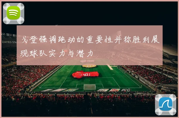 戈登强调跑动的重要性并称胜利展现球队实力与潜力