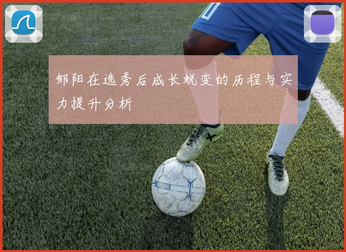 邹阳在选秀后成长蜕变的历程与实力提升分析