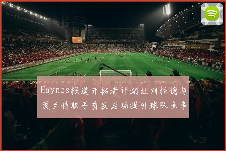 Haynes报道开拓者计划让利拉德与莫兰特联手首发后场提升球队竞争力