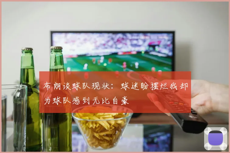 布朗谈球队现状：球迷盼摆烂我却为球队感到无比自豪
