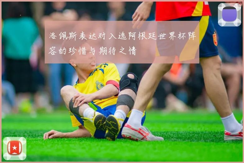洛佩斯表达对入选阿根廷世界杯阵容的珍惜与期待之情