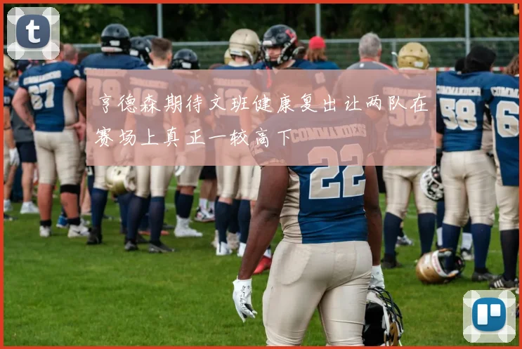 亨德森期待文班健康复出让两队在赛场上真正一较高下