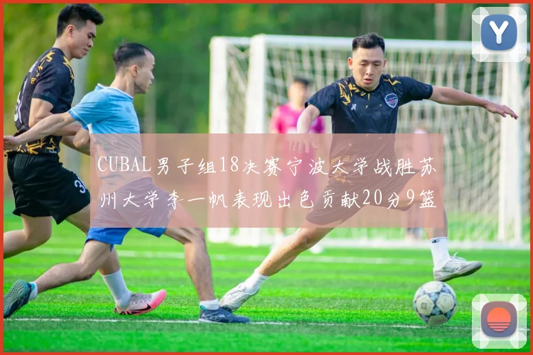 CUBAL男子组18决赛宁波大学战胜苏州大学李一帆表现出色贡献20分9篮板6助攻