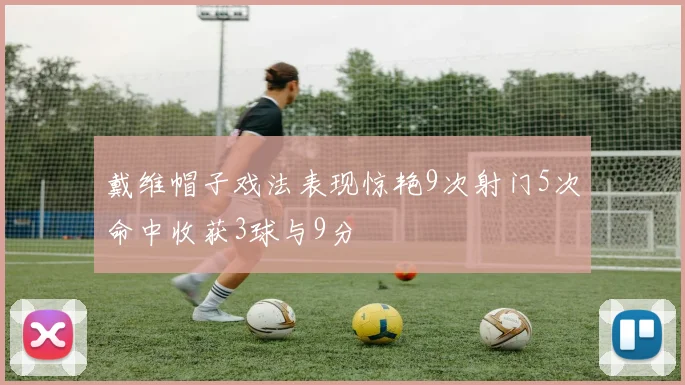 戴维帽子戏法表现惊艳9次射门5次命中收获3球与9分