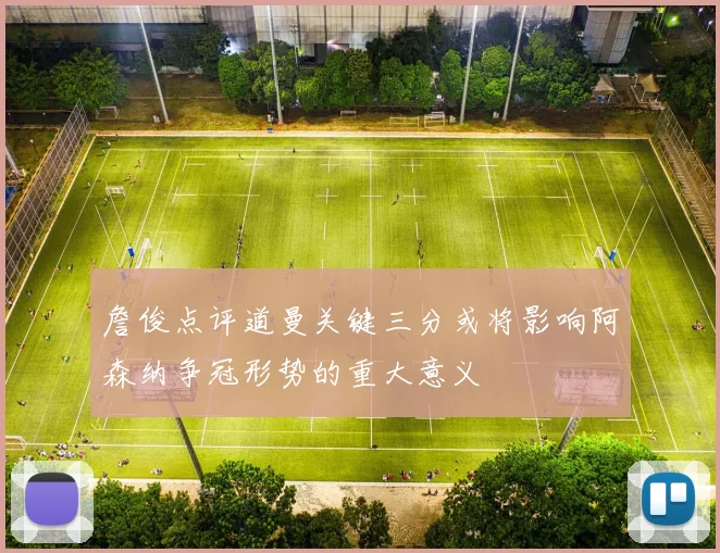 詹俊点评道曼关键三分或将影响阿森纳争冠形势的重大意义