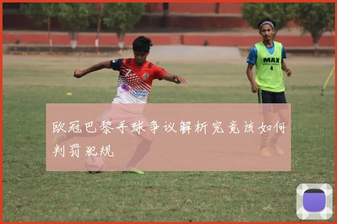 欧冠巴黎手球争议解析究竟该如何判罚犯规