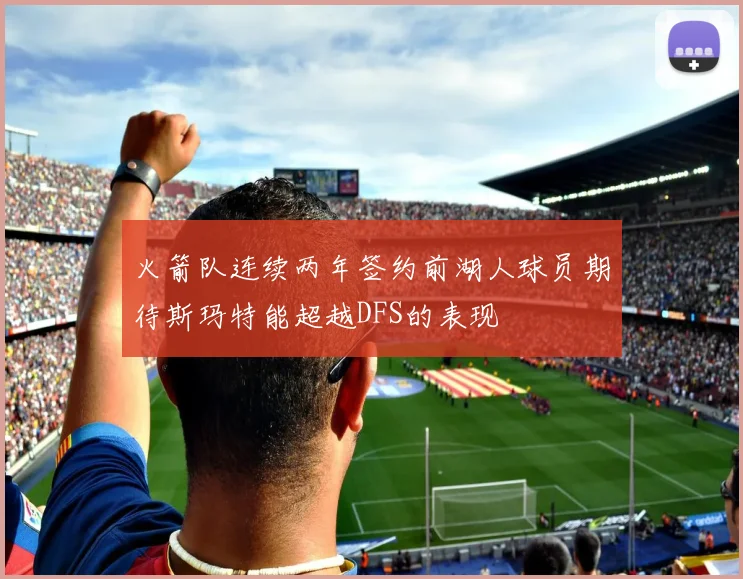 火箭队连续两年签约前湖人球员期待斯玛特能超越DFS的表现