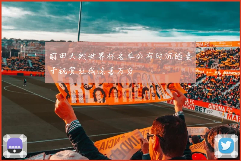 前田大然世界杯名单公布时沉睡妻子祝贺让我惊喜万分