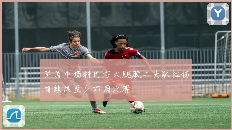 罗马中场科内右大腿股二头肌拉伤将缺席至少四周比赛